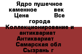 Ядро пушечное каменное 11-12  век. › Цена ­ 60 000 - Все города Коллекционирование и антиквариат » Антиквариат   . Самарская обл.,Сызрань г.
